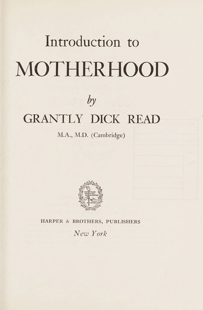 Introduction to MOTHERHOOD by GRANTLY DICK READ M.A., M.D. (Cambridge) HARPER &amp; BROTHERS, PUBLISHERS New York