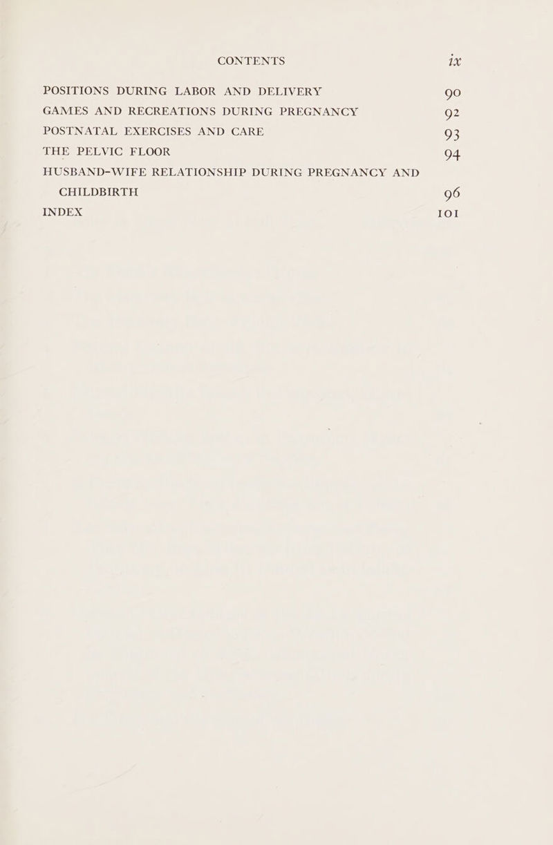 POSITIONS DURING LABOR AND DELIVERY go GAMES AND RECREATIONS DURING PREGNANCY Q2 POSTNATAL EXERCISES AND CARE 93 THE PELVIC FLOOR 94 HUSBAND-WIFE RELATIONSHIP DURING PREGNANCY AND CHILDBIRTH 96 INDEX IOI