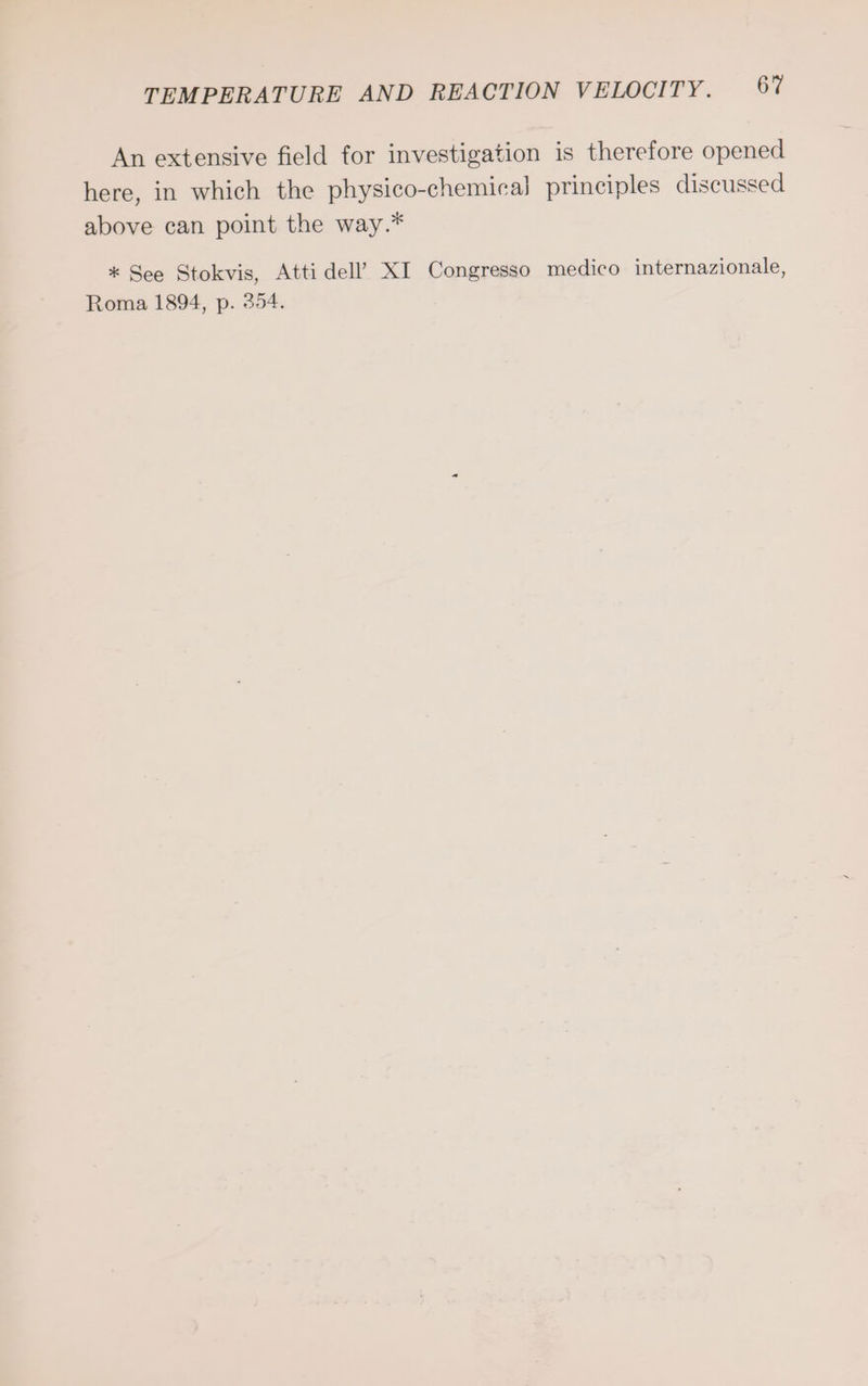 An extensive field for investigation is therefore opened here, in which the physico-chemical principles discussed above can point the way.* * See Stokvis, Atti dell’ XI Congresso medico internazionale, Roma 1894, p. 354.