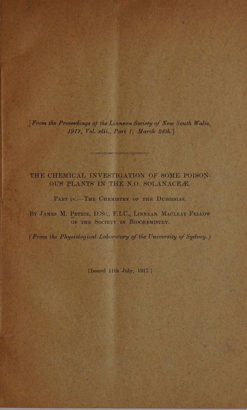 eV a . yA f { | From the Proceedings of the Linnean Society of New South Wales, 1917; Vol. xlir., Part 1; March’ 28th.| A OUS PLANTS IN THE !N.O. SOLANACEA. Parr iv.—_Tut Curmistry OF THE DuBOIsIAs, ‘By James M. Perriz, D.Sc., F.LC.; Linnnan, Mac teay FELLow OF THE Sociery In BrocHEmistry. (From the Physiological Laboratory of the University of Sydney.) {Issued 11th July, 1917.)
