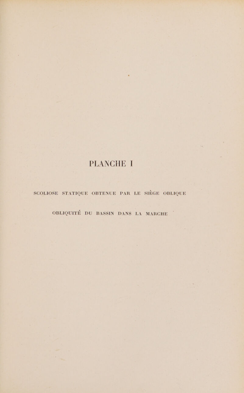 PLANCHE I SCOLIOSE STATIQUE OBTENUE PAR LE SIÈGE OBLIQUE OBLIQUITÉ DU BASSIN DANS LA MARCHE