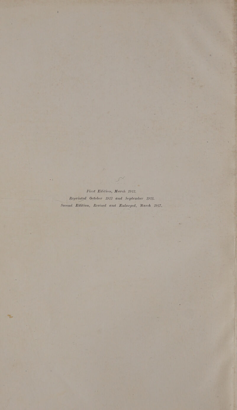 tide Tirst Edition, Mareh I912. _ Reprinted October 1912 and September 1918, _ Bea Edition, Revised and Balaryed, March 1917. wa .
