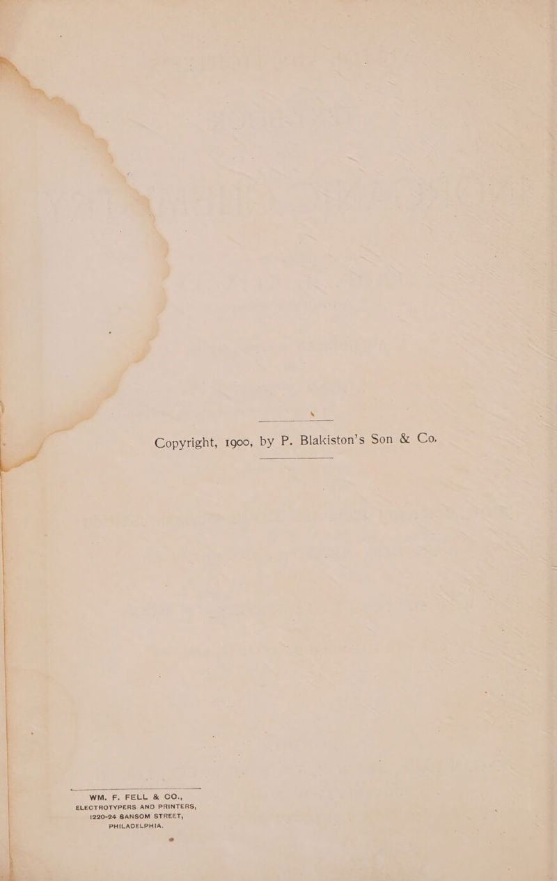 N Copyright, 1900, by P. Blakiston’s u y WM. F. FELL & CO., ELEOTROTYPERS AND PRINTERS, 220-24 SANSOM STREET, J PHILADELPHIA. 5