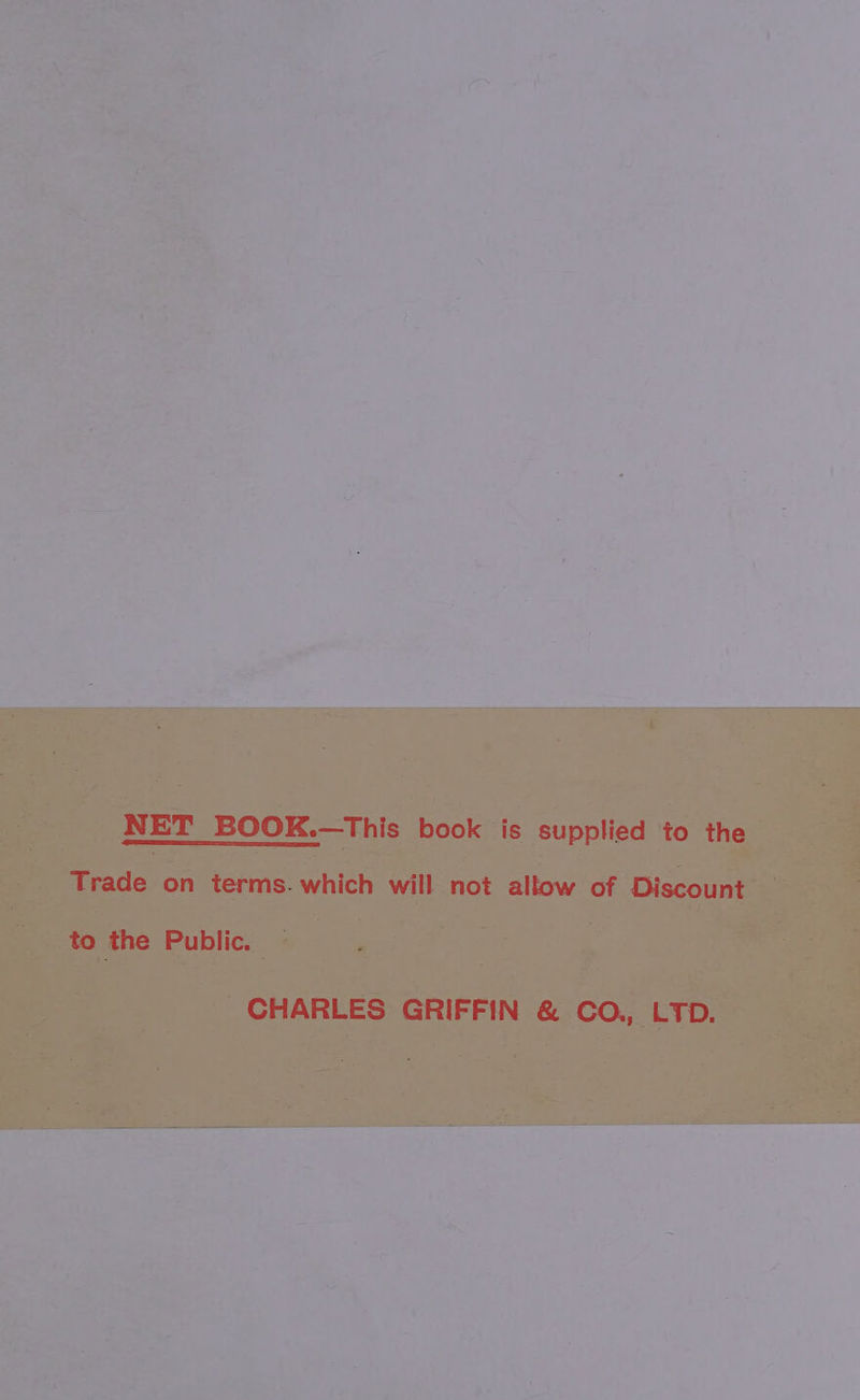 NET BOOK.—This book is supplied to the Trade on terms. which will not allow of Discount to the Public. ~ CHARLES GRIFFIN &amp; CO., LTD.