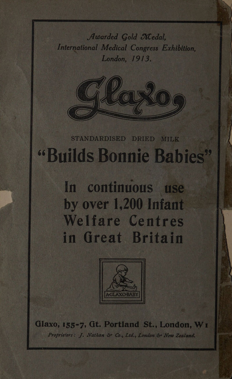 STANDARDISED DRIED MILK | fl oy “Builds Bonnie Babies” In continuous | fe ig by over 1,200 Infant LF Welfare Centres a : in Great Britain ‘ : eS i iy | ‘Glaxo: 15577, Gt. Dietiaad St., oudee: Wi _ Proprietors: nee Nathan &amp; Co. Ltd., London &amp; New Zealand.