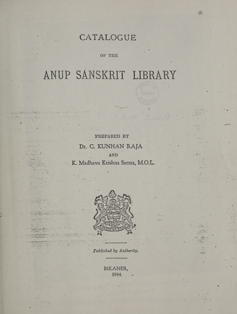 CATALOGUE OF THE ANUP SANSKRIT LIBRARY PREPARED BY Dr. ©. KUNHAN RAJA ANT gist. ` K. Madhava Krishna Sarma, M.O.L. “Published by: Auihority. BIKANER, 1944.