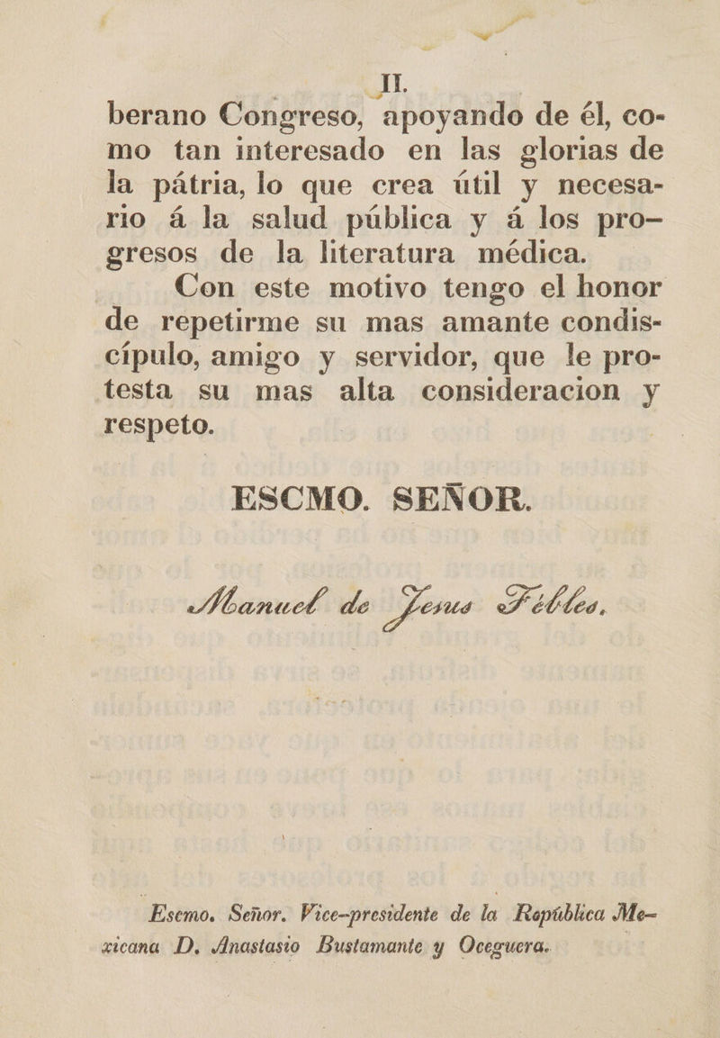 AL berano CURAS apoyando de él, co- mo tan interesado en las glorias de la pátria, lo que crea útil y necesa- rio á la salud pública y á los pro- gresos de la literatura médica. | Con este motivo tengo el honor de repetirme su mas amante condis- cípulo, amigo y servidor, que le pro- testa su mas alta consideracion y respeto. ESCMO. SEÑOR. Manucd de | Jeus HFébles, Escmo. Señor. Vice-presidente de la República Me- zicana D, Anastasio Bustamante y Oceguera.