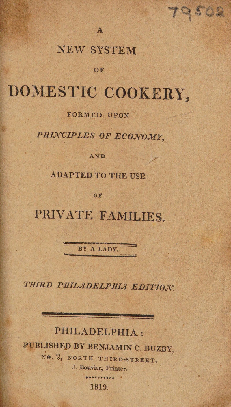  : A     be 2 OR. DOMESTIC COOKERY, “FORMED UPON _ PRINCIPLE S or E Cc on OM. y, oh Poy a tl Sa Se ADAPTED TO THE USE oF oe PRIVATE FAMILIES.      _ BY A LADY. Aa ee  THIRD PHILADELPHIA EDITION.  PHILADELPHIA: P UBLISHED BY BENJAMIN cs BUZBY, N@. Sy NORTH THIRD-STREET. rae» Bouvier, Printer.    (Poecereece a 1810, 