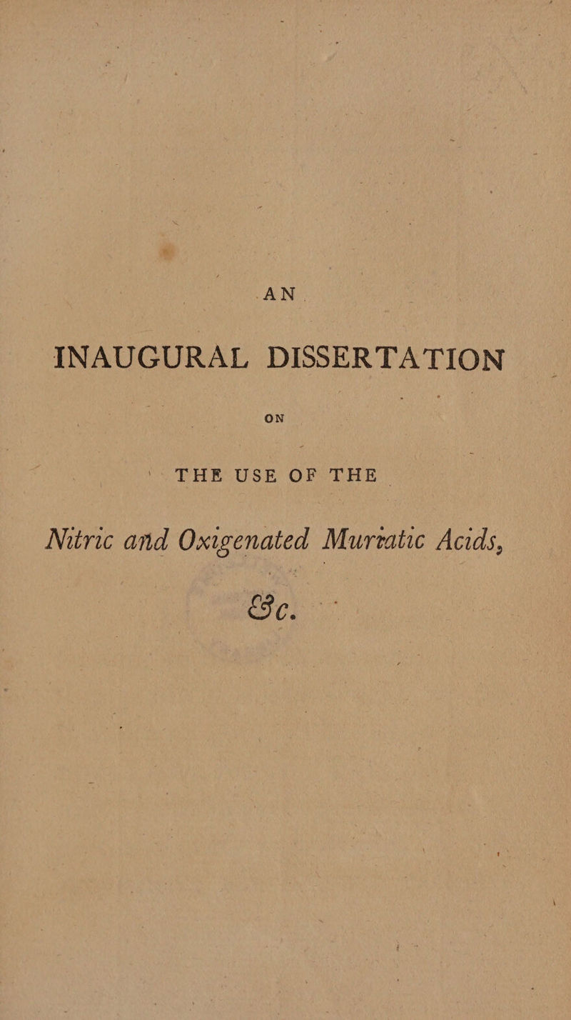 AN. INAUGURAL DISSERTATION | THE USE OF THE. Miric and Oxigenated Muretatic Acids, Be,