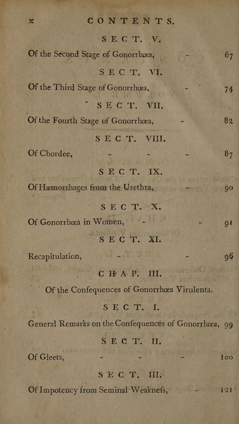 SE CIT. Oy Of the Second Stage of Gonorrheea, © - Bel : SECT, Va | Of the Third Stage of Gonorrhcea, ee 74 - SECT. Vu. | Of the Fourth Stage of Gonorrhcea, - 82 S E C T. VIll. Of Chordee, - ~ “ 87 | SECT. IX. Of Figouigeliiges from 5 Ta fe BAW ie . Sc CL ers Of Gonorrhea in Wothen, ra bie gt SEC T. XI. Recapitulation, nt abeees Rae pe 96 ieee CORA iT ee Of the Confequences of Gonorrhoea Viruleata. rig im One Ss Os General Remarks on the Confequencés of Gonoaane, 99 ON CREA LP Of Gleets, = - - 100 SE Cr P. HIi Of Impotency from Seminal ‘Weaknefs, — - 503 Ee