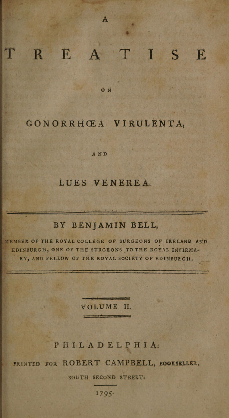 : | : ON 2 ¢: z. ; } | at ‘4 — GONORRHG@A VIRULENTA, AND LUES VENEREA. BY BENJAMIN BELL, {BER OF THE Cova COLLEGE OF SURGEONS OF IRELAND AND BGhgicics, ONE OF THE SURGEONS TOTHE ROYAL INFIRMA- RY, AND FELLOW OF THE ROYAL SOCIETY OF EDINBURGH. . Vee VOBUME. I. % ‘ ————— _ » - ee “PHILADELPHIA: rxinTED FoR ROBERT CAMPBELL, nooxssxrer, \ ‘SOUTH SECOND STRERT- 1795°