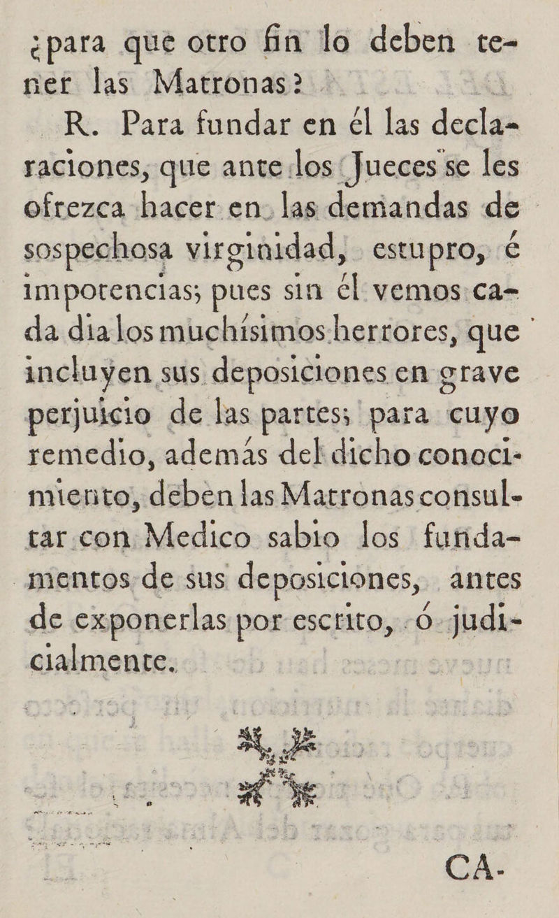 ¿para que otro fin lo deben te- ner las Matronas? . R. Para fundar en el las Pa raciones, que ante: los Jueces se les ofrezca hacer en. las demandas de | sospechosa virginidad, estupro, € Impotencias; pues sin él VEMOS: Ca- da dialos muchisimos hertores, que ' incluyen, sus. deposiciones en grave perjuicio de las partes; para cuyo remedio, además del dicho conocl- miento, deben las Matronas consul- tar con Medico sabio los funida- _mentos de sus deposiciones, antes de exponerlas por escrito, -O-judi- cialmente. MES Se