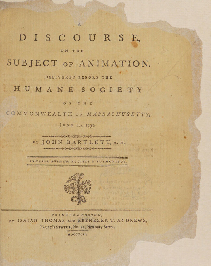             ON THE hy SUBJECT or ANIMATION. - PHUMANE $OGIE TY   MON Waa OF MASSACHUSE TTS, JUNE 115 1792. , BY JOHN BARTLET Ta. x. : |   po ARTERIA ANIMAM ACCIPIT E PULMONIBUS.   PRINTEDat BOSTON, Ce ene BY ISAIAH THOMAS ann EBENEZER Ds ANDREWS, Faust’s STATUE, No. 459 Newbury Street. ; 4  MDcCxCII,