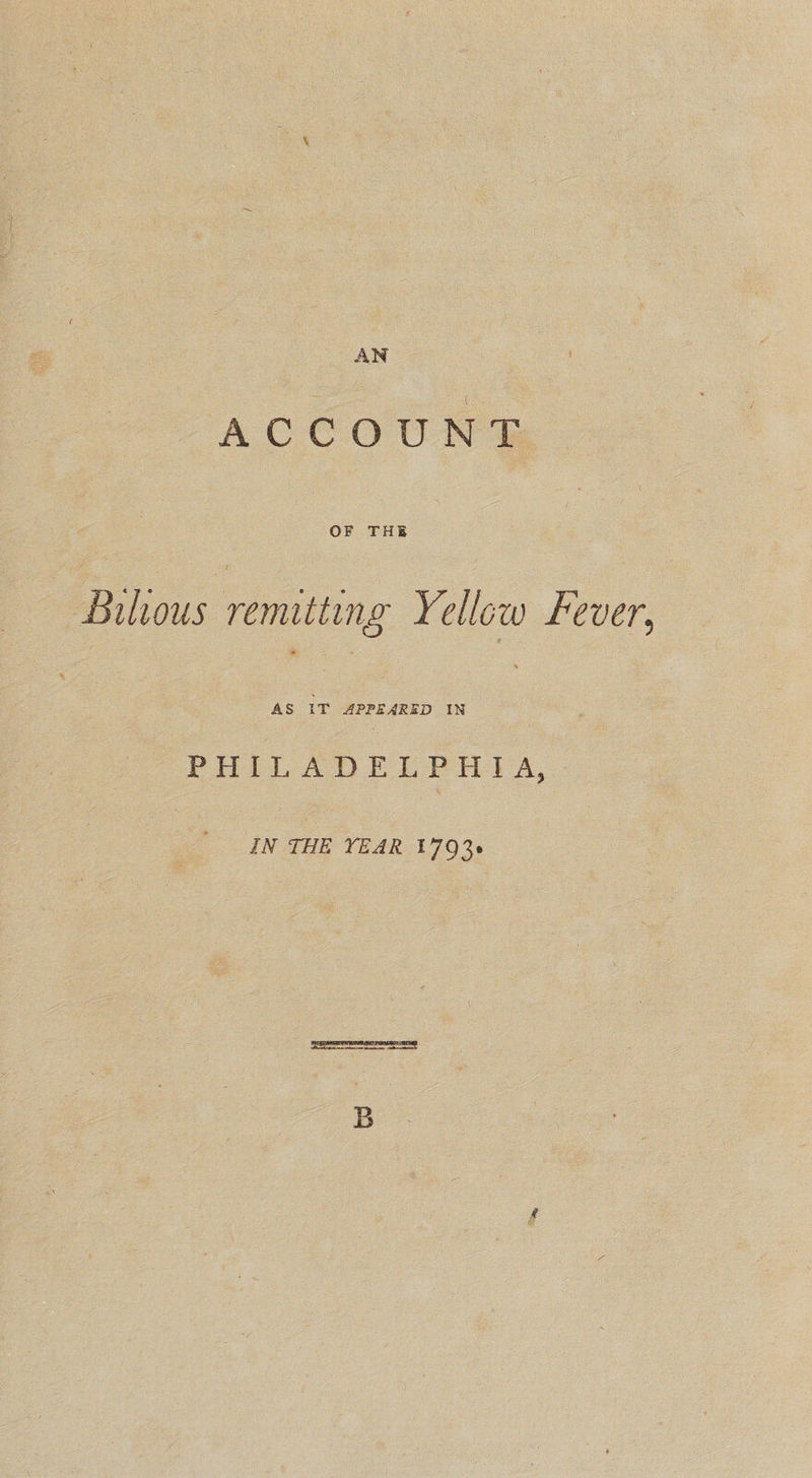 ACCOUNT Bilious remitting Yellow Fever, AS IT APPEARED IN PHILADELPHIA, - IN THE YEAR 179%.