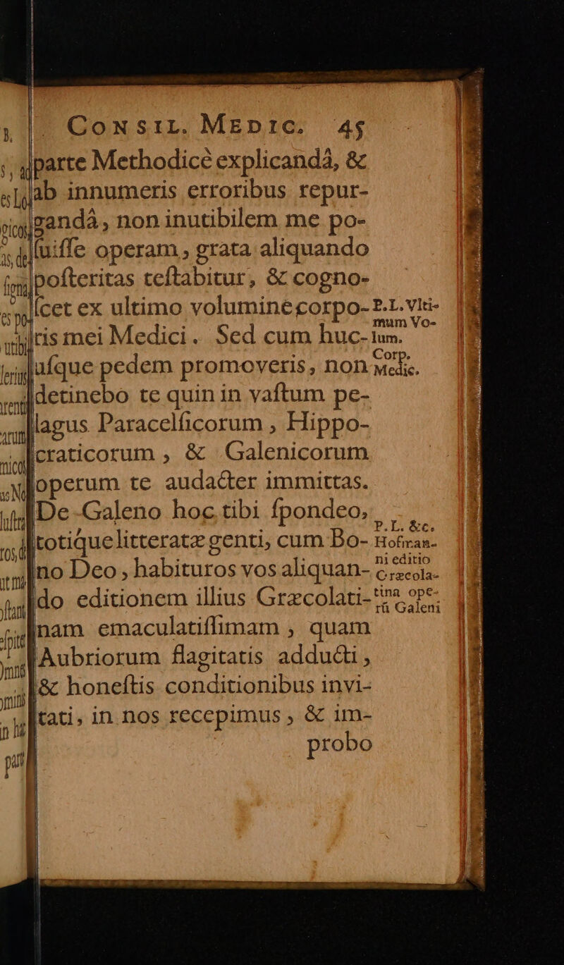 ), $4 «d es To CowsiL. MEDIC. 45 parte Methodice explicandá, &amp; ab innumeris erroribus repur- (ir l ut pofteritas teftabitur, &amp; cogno- [cet ex ultimo volumine orpo- £L. vti- mum Vo-  : Corp. ufque pedem promoeoveris ; lon Medic. PL eC ni editio rü Galeni probo