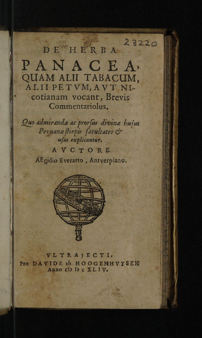 Tq ^ Tue IE TH. ERR EA i |iPANACEA I QUAM ALH TABACUM, i ALIIPETVM,AVT NI- 1l* -cotianam vocant, Brevis | Commentariolus, |: Quo admiranda at prorfus droia bujus Peruana fps: facultates c ufus explicantur. » I AVCTORE | AEgidio Evetarto , Antyerpiano. I YVLTRAjECTI, Pro DAVIDE ab HOOGENHVYSEN Anno cl Ic XLIV,