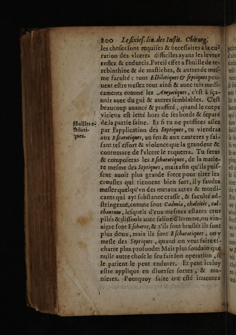 Muilles ee tiloti- ques. £oo Lefixiel. lin. des Infit. Chirurg: Jes chofesfont requifes &amp; neceffaires à la cu4 ‘enflez &amp; endurcis.Pareil effet a Fhuilledete=! uent eftre meflez tout ainfi &amp; auec tels medi- uoir auec du pui &amp; autres femblables. C'eft beaucoup auancé &amp; profité, quand le corps d'air tele . venn re mefme des Sepriques , maïsafin qu’ils puif- fent auoit plus grande force pour tirer les ftringenté,coimme font Cadmia, chalcitis , cal- plus doux, mais ils font Efcharatiques , on y | À nieres. -Pourquoy faire ont efté inuentez! qui fers boit! le fe fa ve le au plon clt a le f tree de fon où | chol du eu y Où Gant mf ts fn