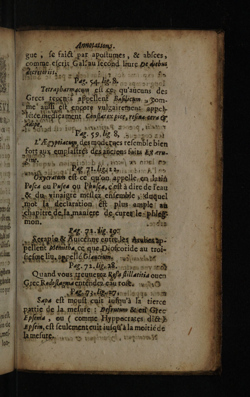 ces dé déen up bo Diofs tél plu nt céque quel lon. Ann} aiens gue ,; fc fai&amp; par apoitumes, &amp; abfces, comme. efcrit Gal'au fecond. liure.De diebss Mhaaiss 1 ni 0 DOTE ha sales bre LS Tetrapharmacam elt cer qu’ aucuns de Grecs LEGS appellent Bafilicum. 5 Tom- me au Î1 et fagore vuloairernent.. appeh- “le: ce, (ne! icament Sri ex b#cEs refina:cera md ts À , f e Tr k &amp;r + lé Le 1 7 ‘2. Ve. 8. 4 ÿ L RUN desmaderacs referbl 1ebiès fort aux Que, des qRGiRs faits Eÿ era. PA % y #8 01 ef us fi Be plaira seb re [ne 0% “rat eff. ce! qu'on, appelle,en Jatih Pofca ou Pafes Qu Phnfce, c eft à dire de Peau _&amp;. du vinaigre meflez, enfemble ; ‘duquel Jmot, la. declaration. ; éft . plus. ample ai mon. BE P46. 74. hg. 197 Scrap pie.&amp; Auicénne entre.les Avabesap- pell lent SUN CE que Diofcoride au oh ü icfme liy, appellé Glauciums 53 assisté Pag. 72.118528. vuen serv sd Quand vous: tjeuuerez Ref filriao vi Gyec Rote/lagws cnténdez. eau tofe, PAR 7 3n lime s LEP E Dh. Sara eft moult. cuir iufqu'à la Héra Eplenis ; ou ( comme Hyppecrates di&amp;-} Epfein, eft feulement cuit iufai’ à la moitiéde lmefure,.. + copine stress Y LU EN