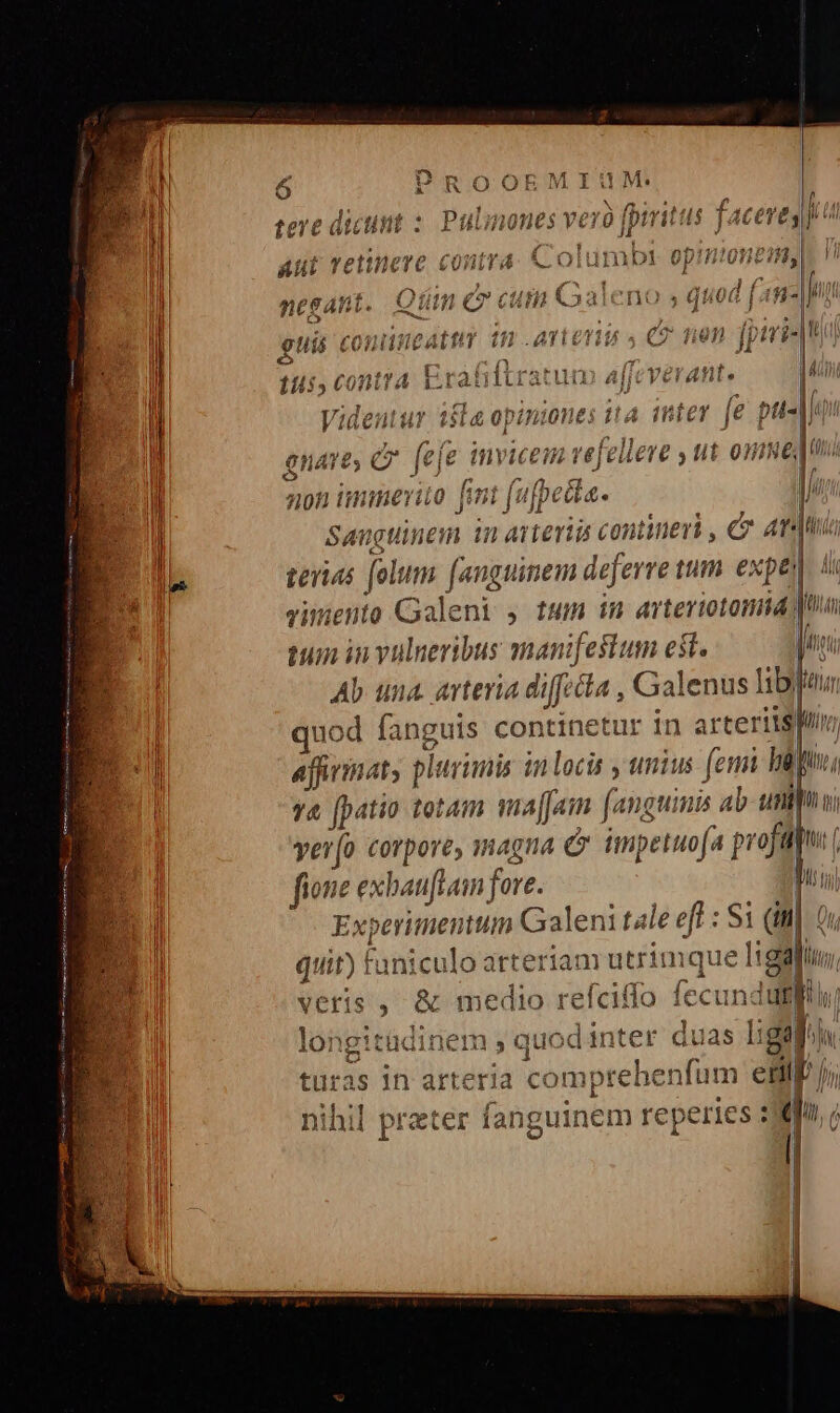 Ó IROOEMI/! a» d Jaotisat 4b uanme vio» 5 fhive / tere dictint : Pubmones vero jprria Aut vetinere contra. &amp;.o nesant. Q. fn ev cuin QGaleno sq [dh | e guis coniimcatta 1n .ATit Yi : i * (2 t5 ^na L. i lteski gr 4i C€oni'4 rra Acti? ATHJjít ? Hu rndeutur t£ optnionts it y fe ptis LUCI HI dii / és Inter 0naTt C [eie inviceinm vefellere , ut 0INC PU [e] - J non immerito [imt fu a t J^ ipe ob d PE : A [ Sanguinem 1n attenti dais 7 AT3 || teris folum fangu inem defer etm expe tum in vulneribus manifestum est. quod fanguis continetur 1 arterii$ afiemat; plurimis in locis unius (emi hin va [patio totam wma[Jam (anguinis ab unty fione ex haufham fore. | Experimentum Galeni tale eff : * (in zin