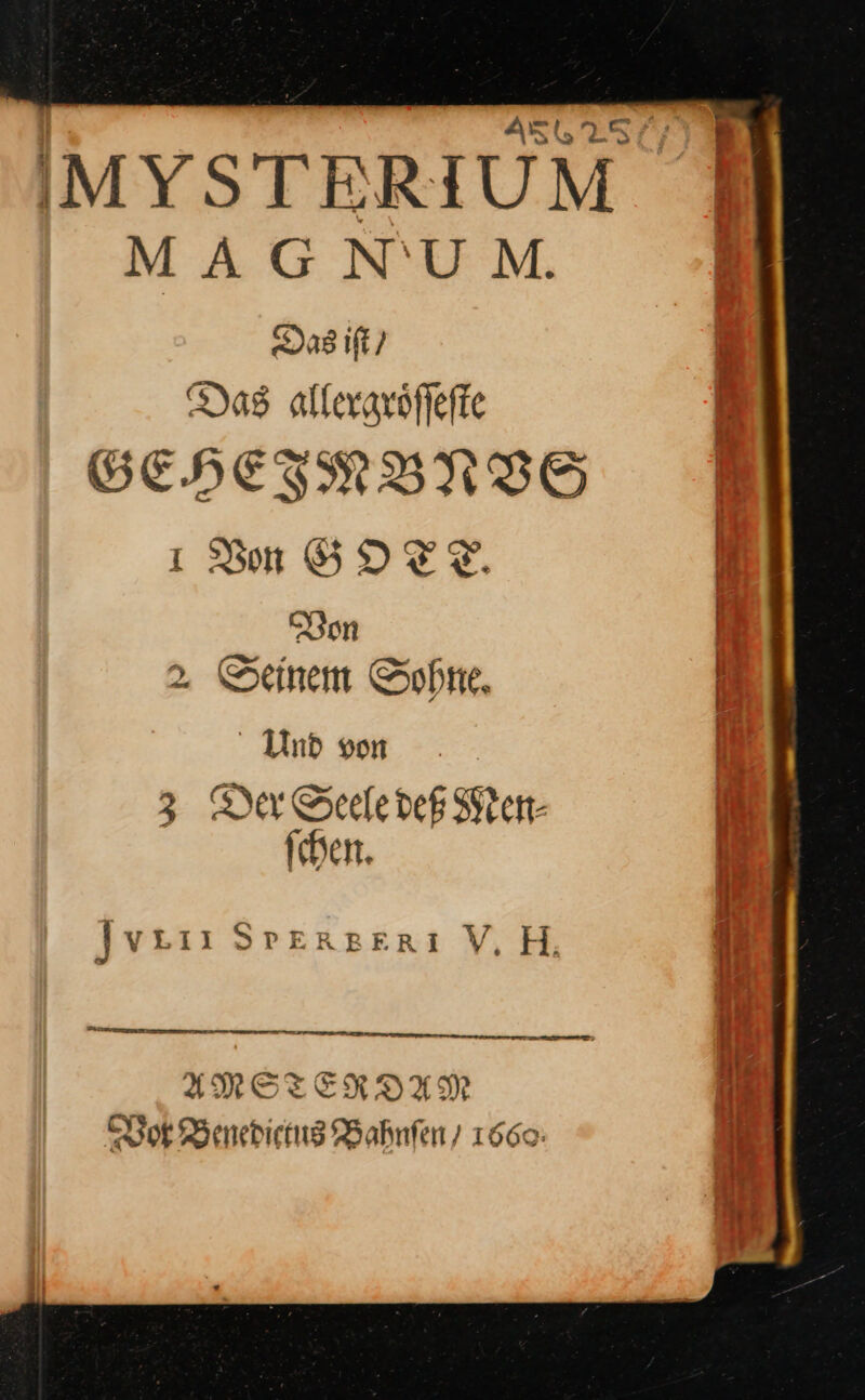 ' — IMYSTERIUM MAGN'UM. Das it) Das alleraröflefte BGEHETMUYNBE ı Bm GOTT Don 2 Seinem Sohne. Und von 3 Der Seele deß Men— ſchen. Jvra: SPERBERI V, H. IMSTERDAM Vor Benedictus Bahnfen 16560: