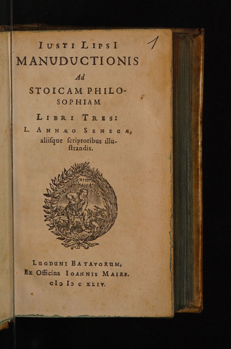 A ie ca)cub dvd Vi —-e Vue dd RPG, | lIosTr LrpSI f IMANUDUCTIONIS | Ad STOICAM PHILO- SOPHIAM zm [ | LisRi Tnzs: ! L ANNxoOo SzNEG XE l alifque fcriptoribus illa- ftrandis. LucpuNri BA TAvoRUM; Ex OffiiPina IoANNIs MArIRz, Cla I5 c xrzrv. TIPP Dri tai nim «etie mecum as D ACGDPEU e E: