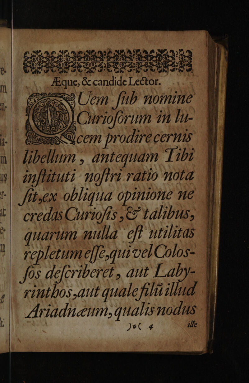 ' libellum , antequam Tibi nfatuti: moftri ratio nota credus Curiofts ,C9 talibus, quarum nulla ef utilitas repletumelJe.qui vel Colos- rintbos,aut qualefilüillud Ariadneum,qualis nodus Je( 4 ille u i 1 MS 1 l | i j J Í ! 1 1