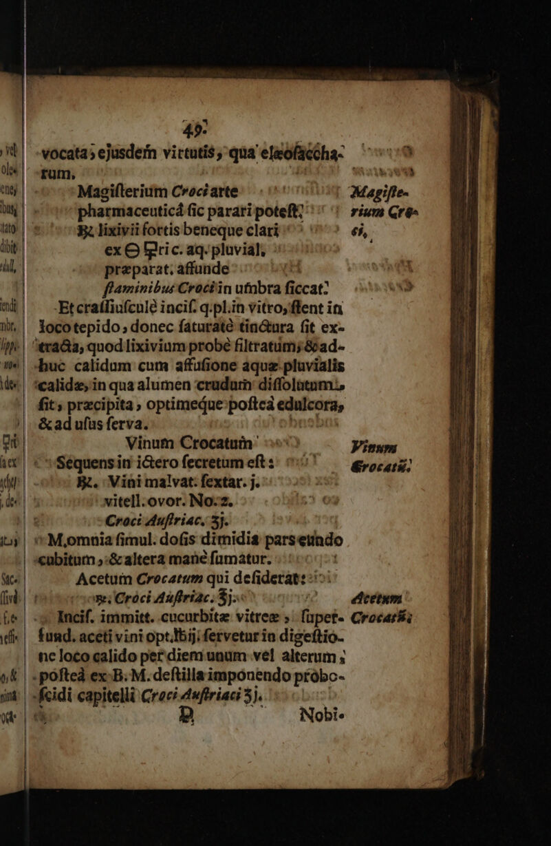 495. vocata» ejusdem virtutis, qua 'eleofacéha: rum, TAY LA Magifterium Croci arte | Magie phatmaceuticá fi fic parari poteft; | R. lixiviifortisbeneque clari ^^ ^ ^ 65, ex O lgric. aq. pluvial, ^ preparat, affunde ! | flaminibus Croci'in utnbra ficcat: 83 -Etcratfiufcule incif. q.pl.in vitrosflent in locotepido ; donec faturaté tia&amp;ura fit ex- 4 fit; przcipita » optimedue:»poftea emn, &amp; ad ufüs ferva. Vinum Crocatum- Sequens it! i&amp;ero fecretum eft : &amp;. Vini malvat. fextar. j. vitell.ovor. No. 2. Croct duflriac. 5]. Vinum &amp;rocatke. Acetum Crocatum qui defiderat: :: e; Cróci Aufiriac. $j.- edcetum Incif. immitt. cucurbita vitree ». f(apet- Crocari fund. aceti vini opt.ibiji fervetur in digeftio. p Nobi« WD b Eua m imer pes pus A D — DÀ e ;  : — - ^ —€—1 pe — ELE luam ER e e E de eeidu Rene. — rcf ER REI MR E - -— -- boc : nc E - —————DÉ-— ——À e 3 eu m RE MEE — ET : tín -— i: -- P E ——: —— E — — E m -——— - D - - - — Ri DET — — — z «£^ e AI me mm - IE WI P-mu ——á: — 'ÉÉESE- | ———— pes