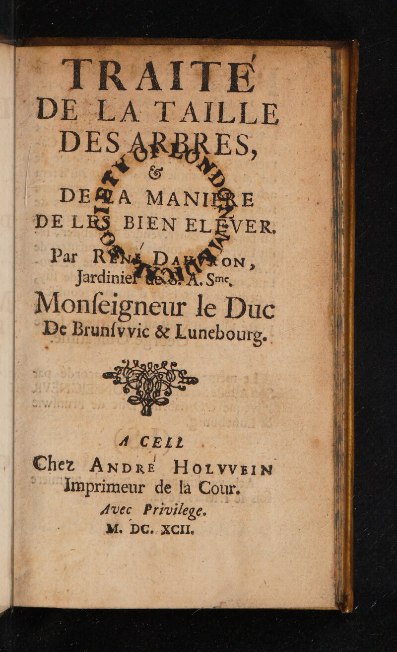 ° TRAITE DE LA TAILLE DES ARRRES, _ DE@A “ur | DE LES BIEN we ER, Par RE Ron, Jardinie Por, | ne le Duc De Brun{vvic &amp; Lunebourg. M. DC. XCII. {| 4 LE l'UE |