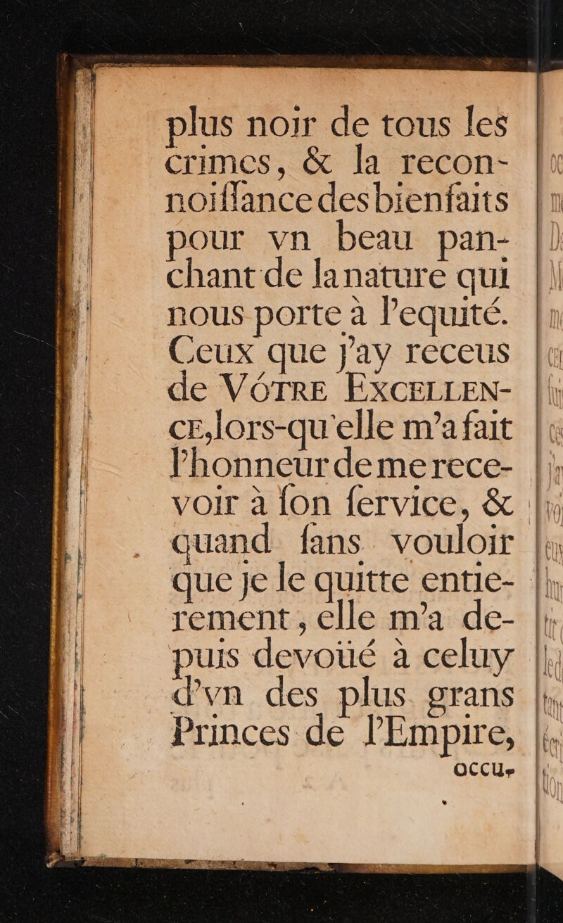 &amp; | crimes, &amp; la recon- noïffance des bienfaits pour vn beau pan- chant de Janature qui nous porte à lequité. Ceux que }ay receus de VÔTRE EXCELLEN- c£,lors-qu'elle m'a fait lhonneur demerece- quand fans vouloir dvn des plus —