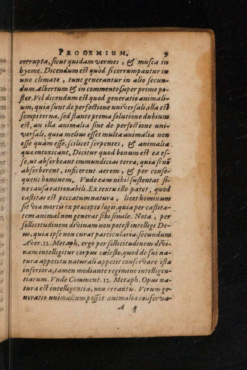 PakoOREMIUM, eorr upta, [icut quidam vermes , & mu[ca 1n byeme. Dicendum eff quod ff corrumpautur iu sno climate , tunc generantur 1n alto fecum- dum Albertum £6 1m commentofnper primo pa- sem» quia [p12t de perfectione svi$ erfalistlla esl fev terna. [ed flante prima folsttone dubius el, an tlla animalia fimt de perfectione uni- eper[alt, quia zzetius effet multa unimálta non e[fe quám effe. (ctlicet ferpentes , gd animalia uatntoxicant, Dicttur quod bouumeft ea ef- fest ab[orbeant tmmmndtcias terra; quia [ina ab[orberent , nficerent aerem , £g. per cozfe- queni bomunem, Vnudeean nibil f*flentat fi- necaufarattonabil.Ex textu tllo paret , quod cafhttas eff peccatumnatura ,. licet hominum ftt Sta mortis ex pracepto legztquia per cafhita- tem animalnon generat [rbi female. Nota , per fellcitudinem di&inam uon poteft imtelligi De- n4, quia tp[e non curat particularia fecunduna ASer i. Metaph, ergo per folhicitmdinem diSi- 47 mitelhgitur corpons carlefiesquaod de fut n24- furAbpetitunaturalt appetit conf[croare ifla snfertora tamen mediante vegtmtne tntelligen- tiurum.Vnde Comment.12. Metaph. Opus n4- tura ed intelligentia, nom evrazitu. Virum ge- EKUTATIO HRILALUDI po[[?t autmalta coufermae