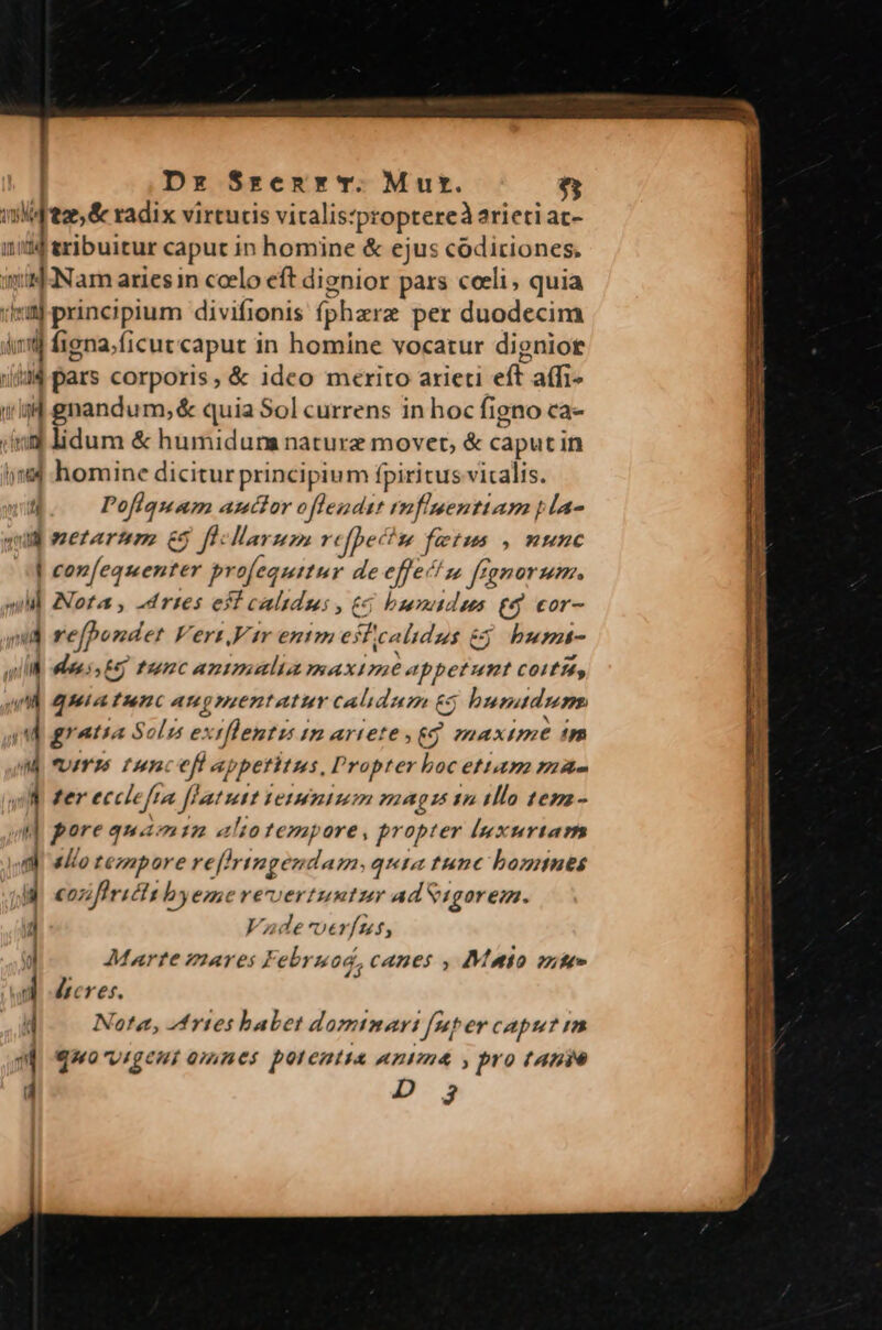 | Dz S$renr v. Mur. e yid eae, &amp; radix virtucis vitalis:proptereà arieti ac- dtribuitur caput in homine &amp; ejus códiriones. «il Nam ariesin ccelo eít dignior pars ceeli , quia ima) principium divifionis (pharz per duodecim iwi figna, ficut caput in homine vocatur dignior i434 pars corporis, &amp; ideo merito arieti eft. affi- 34 gnandum, &amp; quia Sol currens in hoc figno ca- (inm lidum &amp; humidum nature movet, &amp; caput in 9&amp;4 homine dicitur principium fpiritus vitalis. ] Pofiquam auctor oflendtt rmfimenttam p la- ug necefarmm &amp; fi: larunm refpect, fetm , 2c | confequenter pr ofequitur de effect z framorum. quil Nota, -dries eff calidus, € buradus £5 cor- - refpondet Vert,Vr entm esficalidus &amp; &amp;j bumt- IE oss em tunc animalia maxime appetunt COiffé, ^l quia tunc aupmentatur calidum £5 bunadunm  gratia Solus exrflemtus 1m artete , 7! maxime im M fvmxé fum. eff appetitus, Propter boc ettam mae A ter iple frin fitnt LetHmtum niagis sn tllo temaz-  pore quamim «a /to tem ore, propter l|uxturtas di «lo tezapore reffrtngendam. quta tunc bonnes di cozfirictt by eme revertuntur adSigorem. 1 Vade verínmt, jJ Marte mares Februod, canes , Munio mite» 4 hicres. 4 Nata, Artes babet domimart [uper capu? m WW quorvigeni omnes potentia anima , pro tane