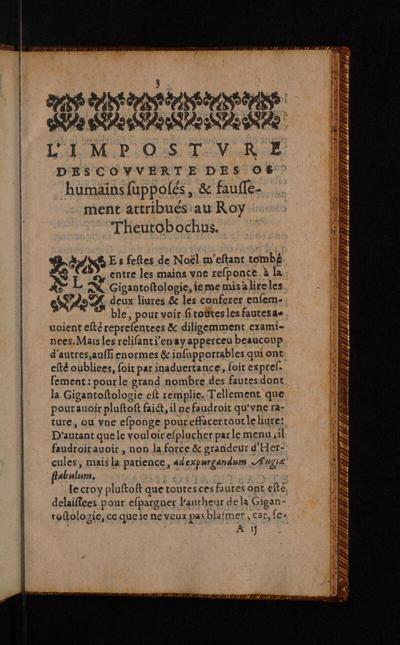 Sp arte les mains vne refponce. à la ad Gigantoftologie,ieme misalireles ex deux liures &amp; lés conferer enfem- uoient efté reprefentees &amp; diligemment exami- nees.Maisles relifantienayapperceu beaucoup d'autres, aufli enormes &amp; infupportables qui ont efté oubliees, foit par inaduertance!, foit expref. abulum. D M Er d CT le cray pluftoft que toures ces faures ont efte delaiffees pour efpargner l’antheur dela Gigan- roftolosie, ce queie ne veux pasblaimer, cer, fe À 1f 7