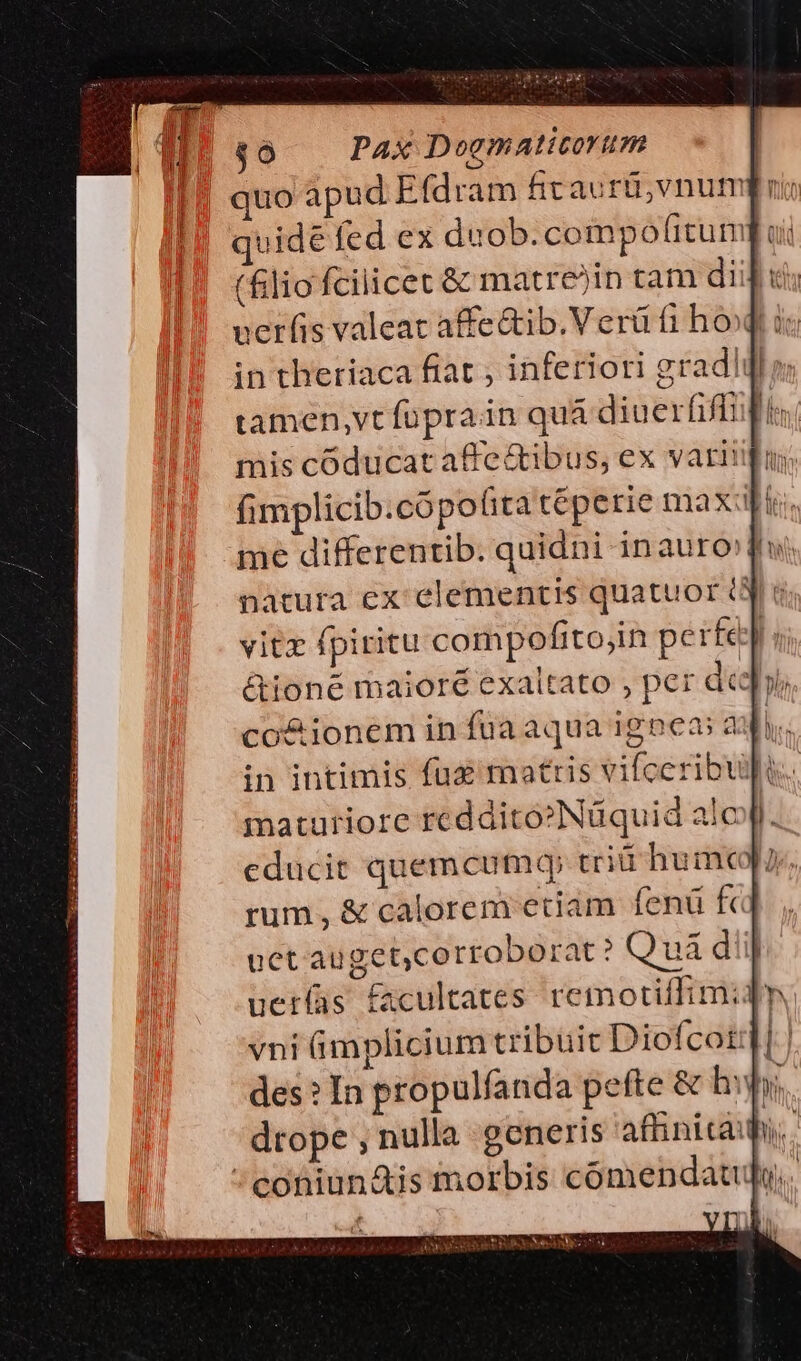 | quo apud Efdram fitaurü,vnum quide fed ex duob.compofitum (lio fcilicet &amp; matrejin tam dii nerfs valeat affe&amp;ib.Verü fi hof i &amp;ioné maioré exaltato , per dci, co&amp;ionem in fua aqua ignea: a n in intimis fü mattis vifceribupi.. maturiore reddito»Nüquid alc | educit quemcumq; tri hum rum, &amp; calorem eciam Íenü fc uct auget,corroborat ? uá dii uer(as facultates remotiffimi4 vni mplicium tribuit Diofcotd | des? In propulfanda pefte &amp; hw, dtope , nulla generis affinicài M. ' coüiun&amp;is morbis comendatuly.. :
