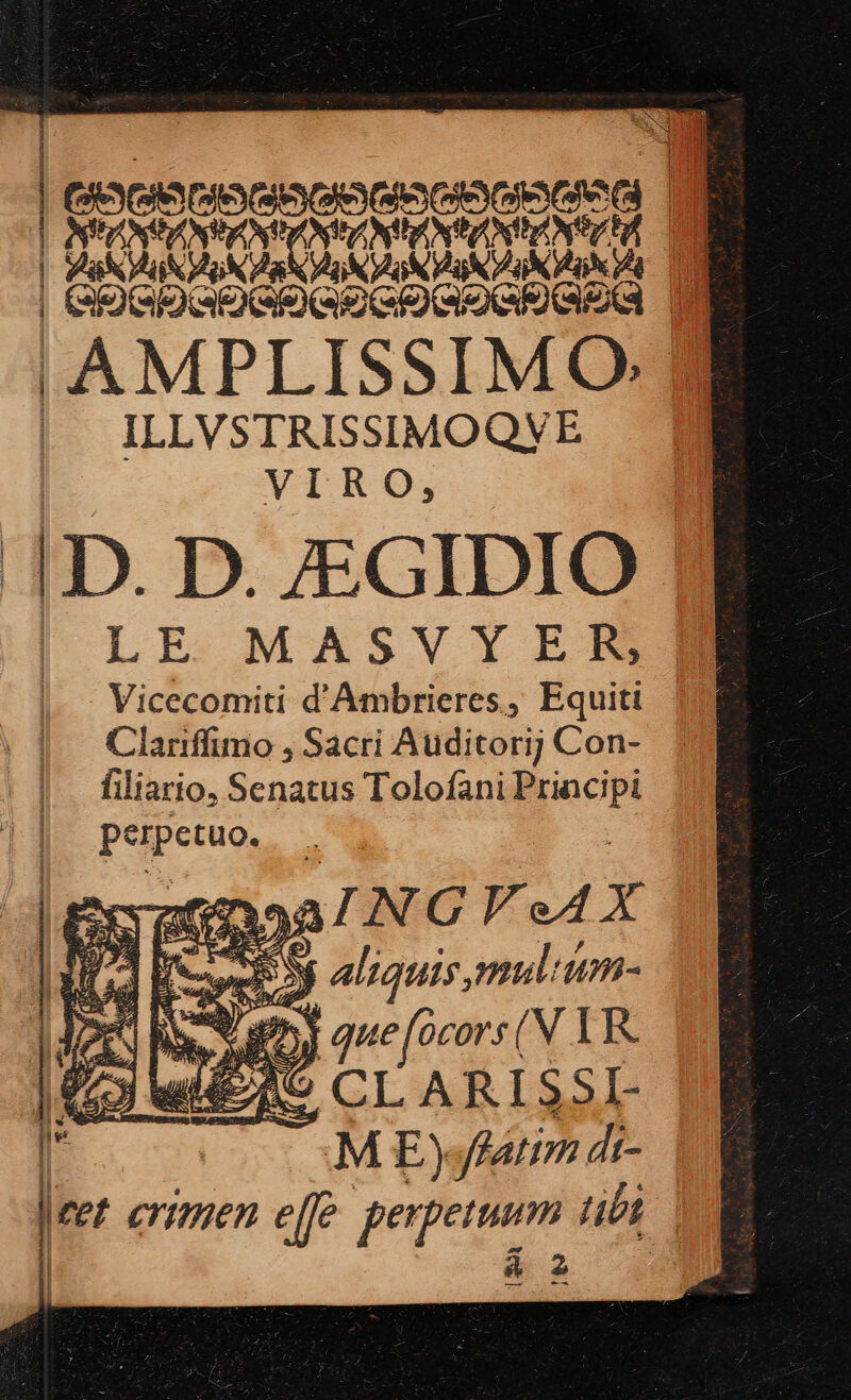 | oceans crono | [SE Over M [onec I AMPLISSIMO | ILLVSTRISSIMOQVE VIRO, |n. D. ZGIDIO: LE. MASV YER] Vicecomiti d'Ambrieres, Equit. | Clariffimo , Sacri Auditorij Con- filiario, Senatus Tolofani Principi perpetuo. aunoaal NGVeAX HE Cc ET e : d 2 2 ANSCSS rd , j 7, ] coeli 3j aliquis, mubtum- Y E e 4 Arc s PA DS p T *5 i. y que ocors(N TR. w^ $30  uil £62 X (e Il | M E) fatim y m erimen effe pepeinm übt | | á 2