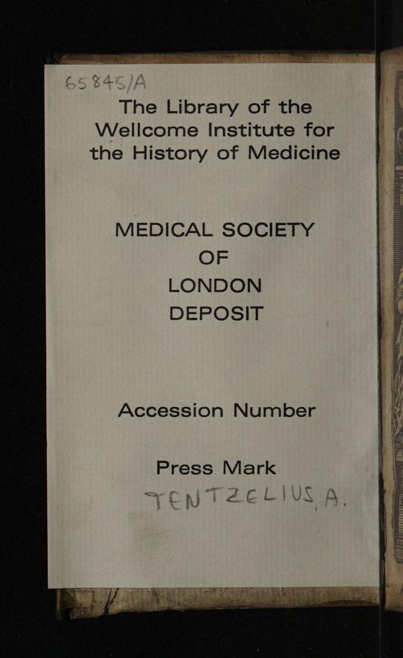 The Library of the Wellcome Institute for the History of Medicine MEDICAL SOCIETY OF LONDON DEPOSIT Accession Number * : - ).7 1 ! LIC f^ : * 2S [ VJ. ! í 5 i AX e t V. [-