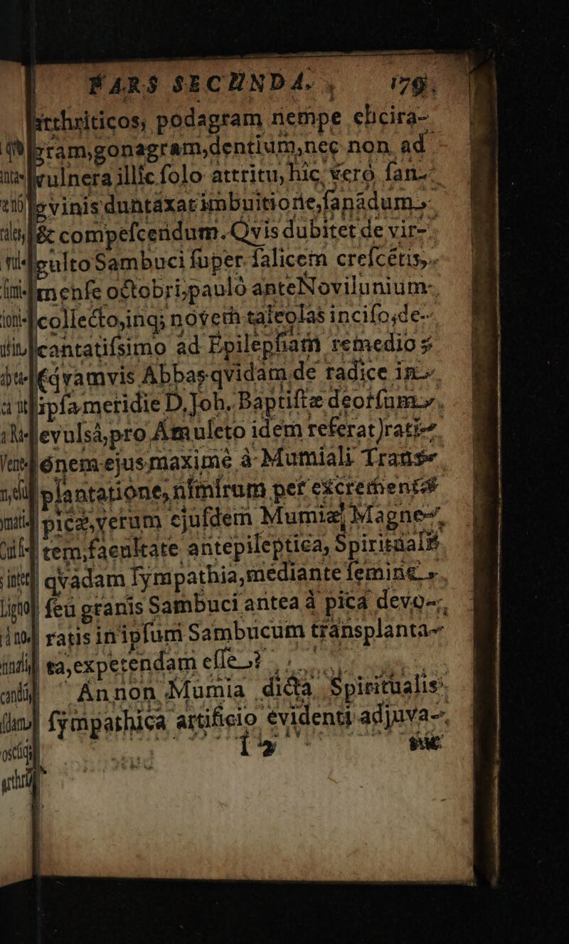 ÉARS SECENDA., — i79, Btthriticos, podagram nempe ehcira- — | V sram;gonagram;dentium,nec non. ad it Krulnera illic folo attritu; hic; vero. fan-- evinisduntáxat imbuitiorie/fanadum.»- ii] qvadam Tympathia, mediante femine » Ji] feu granis Sambuci antea à pica devo; 119 ratis inipfum Sambucum transplanta- indi) ta,expetendam elei: LP lu : e Lid Fs. Ow uo * ^ ISLAM VUSAES A Annon Mumia ,dictà Spiritualis UU TTE NE COMME