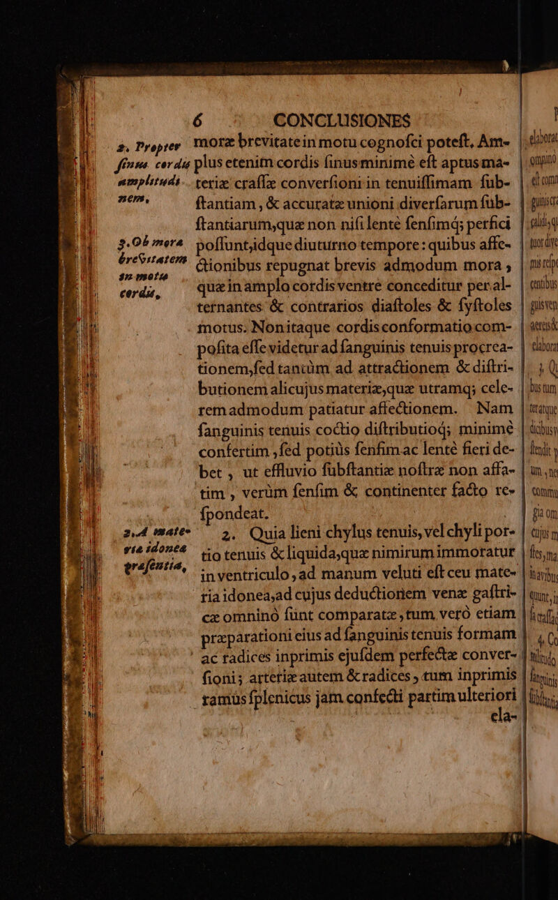 morz brevitatein motu cognofci poteft, Am- nmplitudi. 2:69, s. Qb mera éreOstatena $n oti cerdsu, 2,4 Male. sta idonea erafeutta, poffuntidque diuturno tempore: quibus affc- tetnantes &amp; contrarios diaftoles &amp; fyftoles motus. Nonitaque cordisconformatio com- butionem alicujus materiz,quz utramq; cele- remadmodum patiatur affectionem. Nam confertim fed potiüs fenfimac lenté fieri de- bet , ut effluvio fübftantie noftre non affa- fpondeat. tio tenuis &amp; liquida,que nimirum immoratur misrdp cantibus gülsven aetas elabora T | Grat que dicbusy Cürnmy r Cu m | fma Mayr