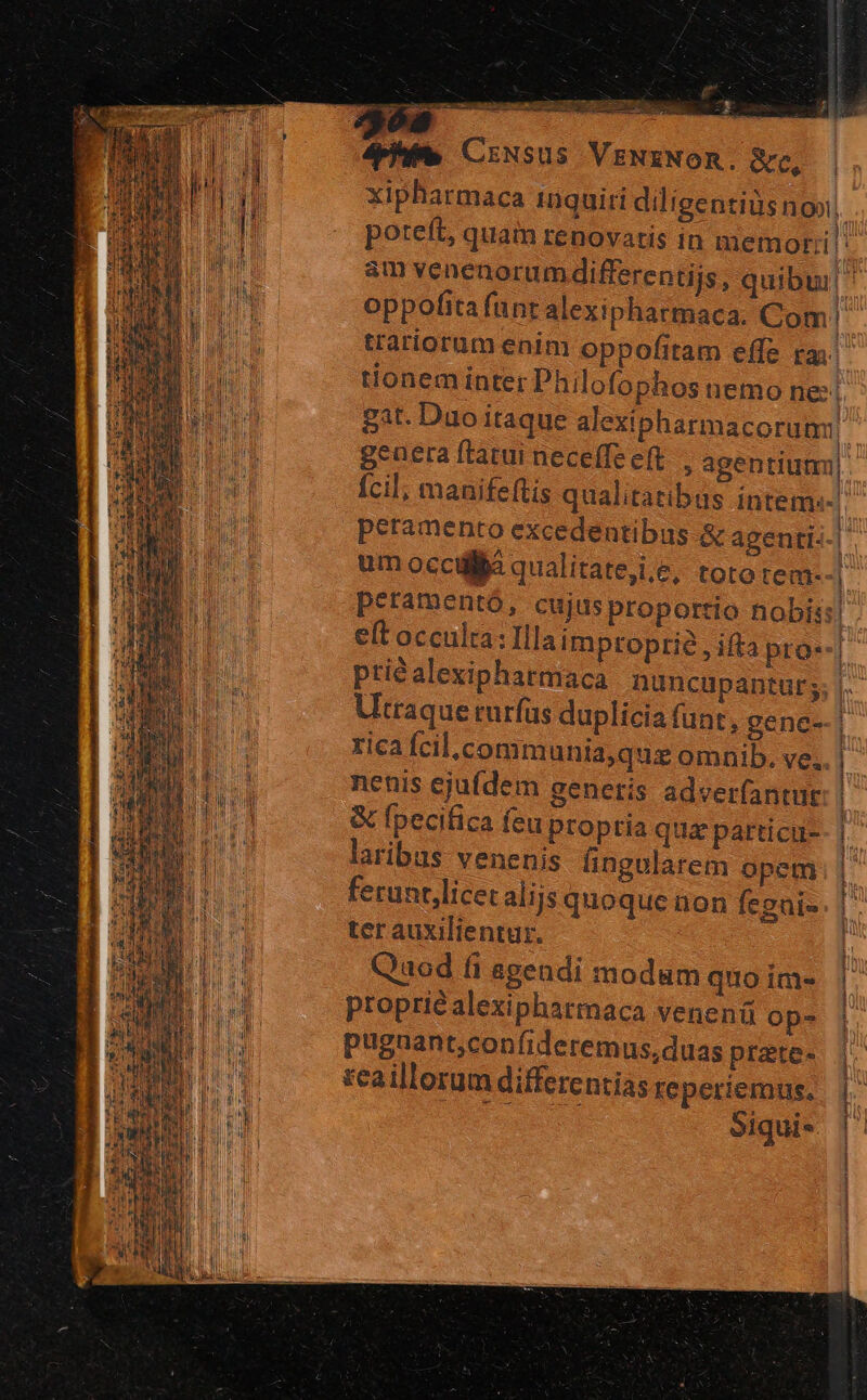 m o crm mm Nus  S e. eiie a EM — S ENSuS VENENOR. &amp;c, tionem inter Philofophos nemo nes Ícil; manifeftis qualitatibus intem«- peramento excedentibus &amp; agenti. rica fcil.communia,quz omnib. ve.. &amp; fpecifica feu propria qua particu- laribus venenis fingularem opem ferunt,licet alijs quoque non fegais ter auxilientur. Qaod (i agendi modum quo im- propriéalexipharmaca venenü ops pugaant;confideremus,duas prate- teaillorum differentias reperiemus. oiqui- L| l ! E | iun ! j ; i | i.