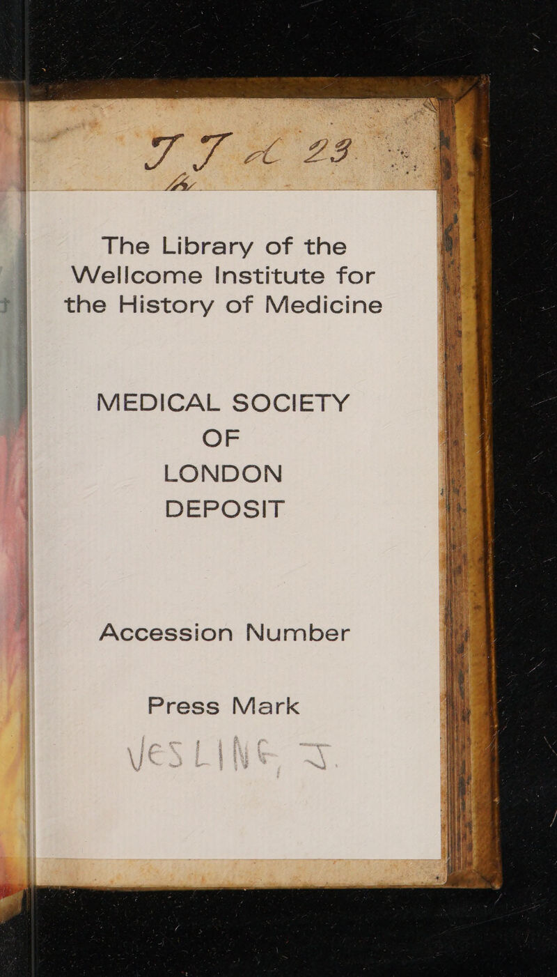 The Library of the Wellcome Institute for the History of Medicine copa 8n iaagin cis C d MN ntl sati eri ; MEDICAL SOCIETY OF LONDON DEPOSIT ER Accession Number Press Mark