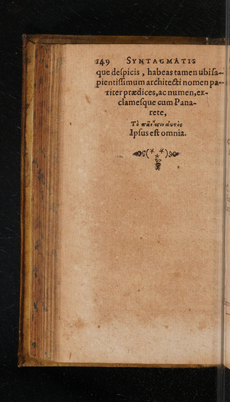 D . g49 SvMTAeMATIS li quedefpicis , habeastamenibifa- |. pientiffimum archite&amp;i nonien pa-- | titer predices,ac numen,ex- clamefque cam. Pana- rete, à “Τὸ σἄν een c vrog Ipíus eft omnia. i «o0 (*.,*)59r