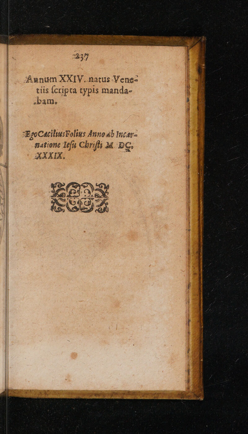 1337 Janum XXIV..natus .Vene- tiis Ícripta typis manda- i bam. i Eso CaciliusFolius Anno b moar- | natione lefa Chrifli M..DC. i . 0A. | XXXIX. it | €x | | SS