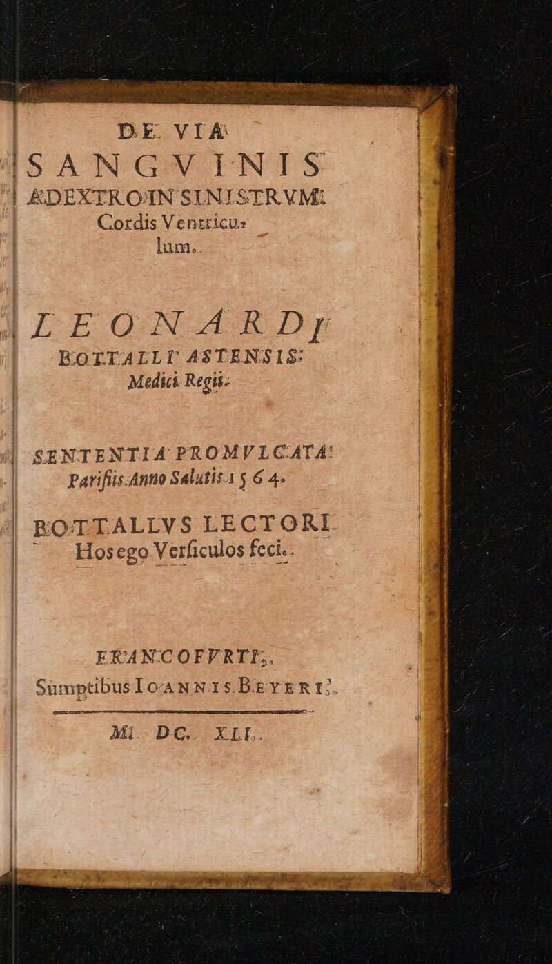 SAIS cm PR CEN E ΝΟΣ τς Ce HAqNEUS DENCEIMS N CR D CN DE VIE SANGVINIS [ EADEXTROINSINISTRVM |BR Cordis Ventticus BE lum. j i «] Q)LEONARDjy EOITALLI AS$TENSIS Medic Regii. SENTENTIA PROMVLGATA: Parifüs.Anno Salutis.i $ 6 4. E ἢ RBOTTALLVS LECTORI -— Hosego Verficulos feci. ERANCCOFVRII,. Sumptibus 107A N N.T SBEYERIE ΜΙ-- ΒΕ... XELL. x i MU oer ERES