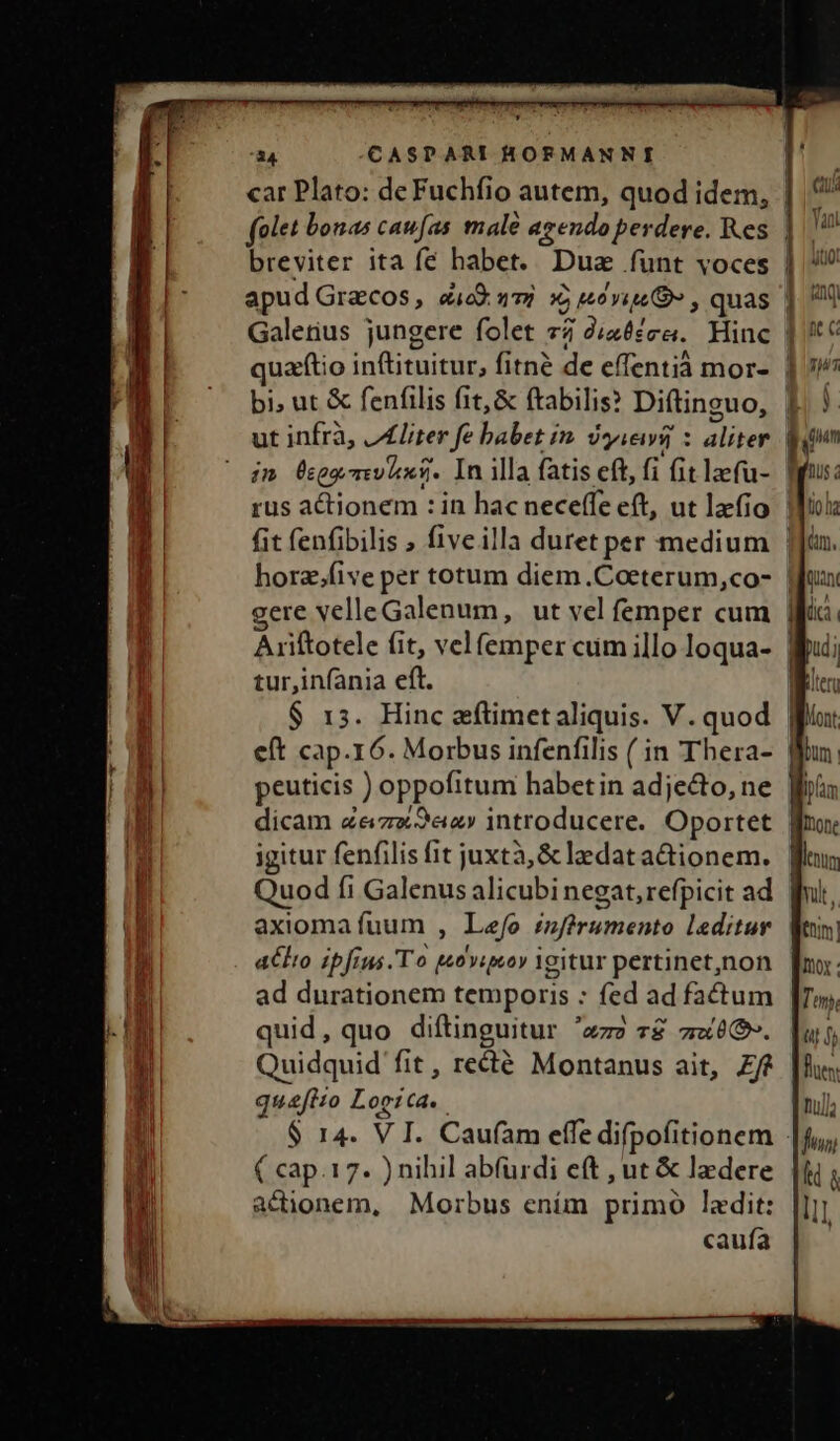 folet bonas caufas male agendo perdere. Res ut infrà, JAZliter fe babet in. iei : aliter im Üegomev iens. In illa fatis eft, fi fit laefu- fit fenfibilis » five illa duret per medium horz.;five per totum diem .Coeterum,co- gere velle Galenum, ut vel femper cum a dn p^ erus « t ha Mn. Meum eft cap.16. Morbus infenfilis ( in Thera- peuticis ) oppofitum habetin adje&amp;o, ne igitur fenfilis fit juxtà, &amp; ledat actionem. Quod fi Galenus alicubi negat, refpicit ad axioma fuum , Lefo znférumento leditur alo ipfrus.'To poviuoy Ygitur pertinet,non ad durationem temporis : fed ad factum quid, quo diftinguitur 'zz» 7$ zx6-. Quidquid fit, recté Montanus ait, £f? qusfito Logica. ( cap. 17. ) nihil abfurdi eft , ut &amp; ledere actionem, Morbus ením primo ladit: caufa