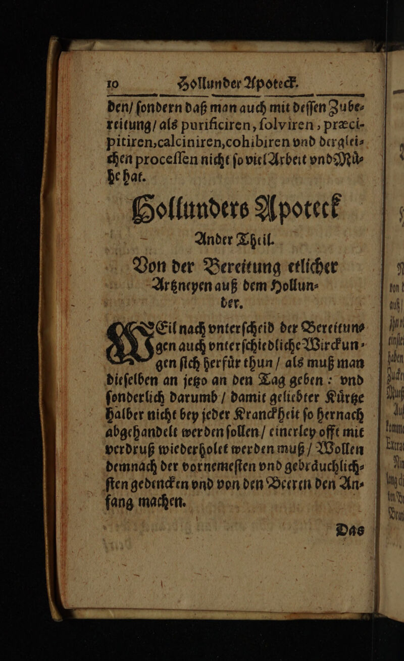 den / ſondern daß man auch mit deſſen Zube⸗ reitung / als purificiren, ſolviren, præci- pitiren, calciniren, cohibiren vnd derglei⸗ * proceſſen nicht ſo viel Arbeit vnd Muͤ⸗ echat. Hollunders Apoteck Ander Theil. Von der Bereitung etlicher Artzneyen auß dem Hollun⸗ ber. Eil nach onterfcheid der Bereitun⸗ Ne auch onterfchiedliche Wirckun⸗ gen ſich herfuͤr thun / als muß man dieſelben an jego an den Tag geben : vnd fonderlich darumb / damit gelichter Kuͤrtze halber nicht bey jeder Kranckheit fo hernach abgehandelt werden ſollen / einerley offt mie verdruß wiederholet werden muß / Wollen fang machen. —