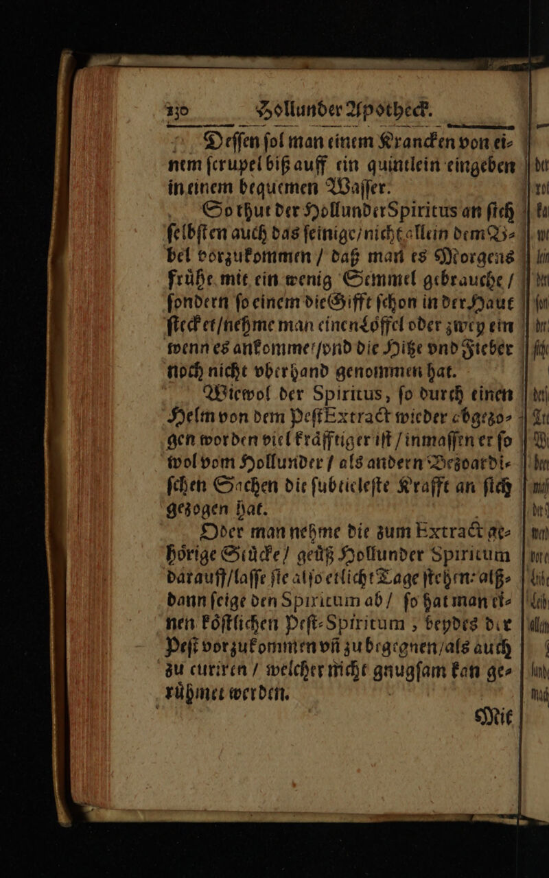 — — — — — D eſſen fol man einem Krancken vonei- nem ferupelbißauff ein quintlein eingeben in.cinem bequemen Waſſer EN So thut der HollunderSpiritus an fich || hu ſelbſten auch das ſeinige / nicht allein dem B⸗ bei vorzukommen / daß man es Morgens fruͤhe mit ein wenig Semmel gebrauche / fondern fo einem die Gifft ſchon in der Haue | ſtecket nehme man einen Loffel oder zwey ein wenn es anfommmerjond die Hize vnd Fieber noch nicht vber hand genommen hat. Wiewol der Spiritus, fo durgh einen | Helm von dem BeffExtradt wieder chgr30- ! gen worden viel kraͤfftiger iſt /inmaffen er fo | wol vom Hollunder / als andern Drgovardi- | fehen Sachen die fubeiclefte Krafft an ſich gezogen Hat. Der mannehme die zum Extra&amp; ge⸗ hoͤrige Scuͤcke/ geuͤß Hollunder Spıritum | darauff / laſſe fie alſo etlicht Lage ſtehen alß⸗ dann feige den Spixitum ab / ſo hat man ci⸗ nen koͤſtlichen Peſt⸗Spiritum, beydes die |) Peſt vorzufommen vñ zu begegnen / als auch zu curiren / welcher nicht gaugfam Fan ge» rübmer werden. | e&gt;