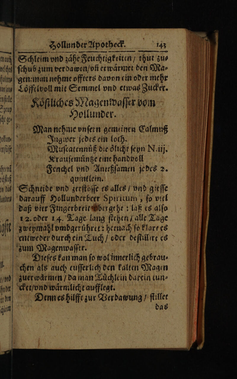 — — — ll Sprup 21; ın dos Köflihes Magenwaſſer vom Hollunder. Man nehme vnſern gemeinen Calmuß Ing wer jedes ein loch. Muſtcatennůß die oͤlicht fepn N.iij. Kraufemünge eine handvoll Fenchel vnd Anıckfamen jedes 2. quintlein. darauff Hollunderbeer Spiritum, fo viel 12. oder 14. Tage lang ſtehen / ale Tage zweymahl vmbgerühret: hernach fo klare es entweder durch ein Tuch / oder deſtillire es Dieſes kan man fo wol inner lich gebrau⸗ chen als auch euſſerlich den kalten Magen Denn es hilfft zur Berdawung / ſtillet das