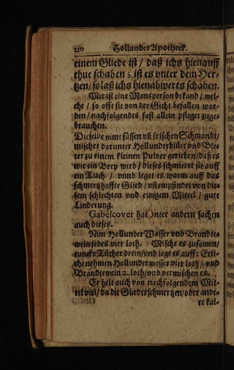 brauchen. RE Dieſelbe nimt ſuͤſſen vñ friſchen Schmandt / miſchet dar unter Hollunderbluͤect vnd Bleꝛ⸗ ter zu einem kleinen Pulver gerieben daß es wie ein Brey wird / dieſes ſchmieret ſte auff xein Tuch / vnnd leget es warm auff das Ichmertz haffte Glied / vñempfindet von die⸗ ‚Linderung. Nim Hollunder Waſſer vnd Brandte⸗ weimfedes vier loth. Miſche es zuſamen / une Tuͤcher drein / vnd fegeesiauff: Etli⸗ che nehmen Hollunder waſſer vier loth / vnd Brandiewein 2. loth/ vnd vermiſchen es Er helt auch von nachfolgendem Mit- elviel / da die Gliederſchmertzen / oder sr