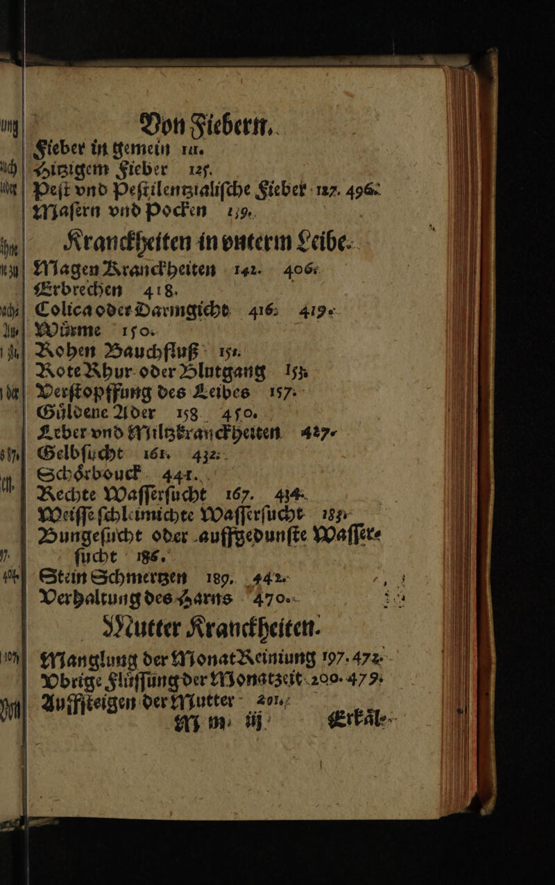 Ip Don Fiebern. Sieber in gemein zu. Hitzigem Sieber 127. Kranckheiten in vnterm Leibe: Magen Kranckheiten 142. 406 Erbrechen 418. Verſtopffung des Leibes 157. Stein Schmertzen 189. 44% Mutter Kranckheiten. M m: iij F Erkaͤl⸗ *