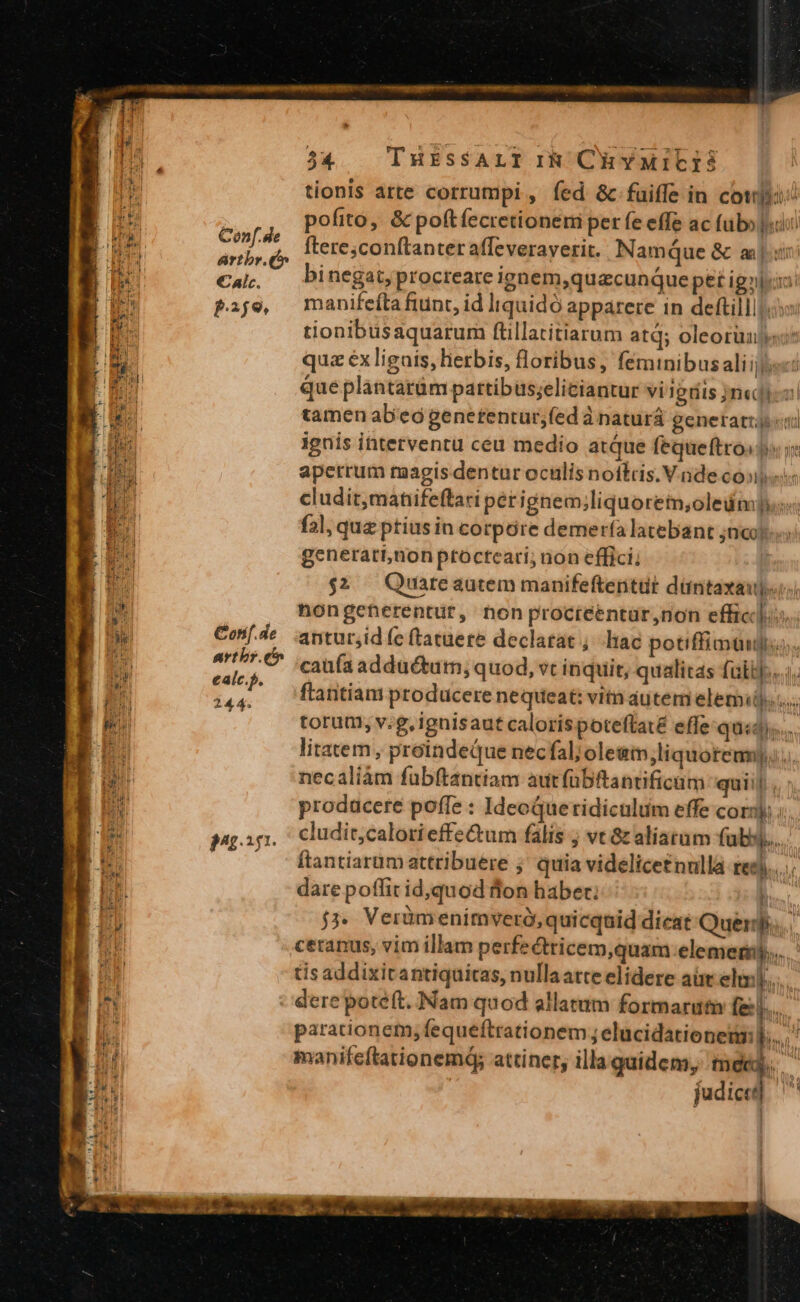 A. Conf.de pre Jut) ártbr. 5 b Calc. i V X , k de Conf. de us artbr. cio a: ealc.p. 45 in pm ou | 4r P9^£.2f1. Yu d 1 7 Ww p Ma M h i € ERI . —-— LA ee un 34 — THESSALI IR ChHYMICIS ignis interventu céu medio atque fequeftro: T fal, quz ptius in corpore demería latebant ;ncor. generari,nonptocteari; non effici; flantiani producere nequeat: vitn autem elemii. necaliàm fubftantiam aur(übftantificam quiij ; dare poffit id,quod fon haber; | i manifeftationemd; attiner, illa quidem, tec l judice Pause ou MR Ar, E. aee