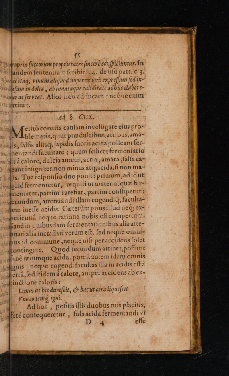 f5 Jruraprie fuccorum proprietates finceré coufpitiuntur.Tn a flandem fententiam fcribicl. 4. de ufa pat. c. 7. agat it4qs vinum aliquod nuperex uvis expreffum [ed in- milefum im dolia , ab inmaraque caliditate adbuc elabore- Jur acferveat. Alios nón adducam /nequeenim likcinet. —Q—n.— | Ad S. CX. uA [rx conatis caufam inveftigare elus pro- PM blematis,quut pra dulcibus, acribus,ama- lis , falfas aliisd; apidis (uccis acida polleant fer- »ilneutandifacultate : quum fcilicet fermentatio ii tà calore; dulciaautem, acria , amára jfalfa ca» áaÉpant infigniter,non minus atq;acida,fi non ma- v dis. Tua refponfio duo ponit: primum,adidut iguid fermentetur, requiti ut materia, qua fer- 4Jfmentatur;parcim rarefiat, partim copfüipetur: decundum, attenuandi illam cogendiq; faculta- lem ineffe acidis. Caterüm priusillud neq; ex- wlrerientià neque ratione aobis eft compertum. i idianéin quibusdam fermentationibusalia atte- dauari alia inctaflari verum eft, fed neque omni- pus id commune neque niit peraccidens folet jtontingere. Quod lecundum atrinet,poffunt Janà utrumque acida, potcft autem idem omnis gnis : neque cogendi facultasilla in acidis cft a lerra, fed itidema calore, autperaccidens ab ex- Arin&amp;tione caloris: Limus tit bic duve[cit, C bec ut eeva lique[uit Vno eodema, igni. r Adhoc , pofitis illis duobus tuis placitis, MEcre confequeretur , (olaacida fermentandi ví l D 4 efle oNRILIzImEt Ee 4: ÉD. Jap De ^wodecg eda cur e MUS CH ONÉMNC QN UR NaSVaM a